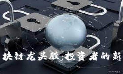 加密货币区块链龙头股：投资者的新机会与挑战
