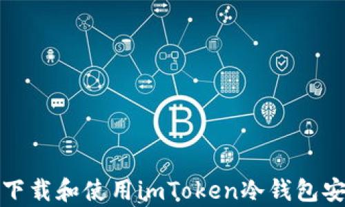 
如何下载和使用imToken冷钱包安卓版