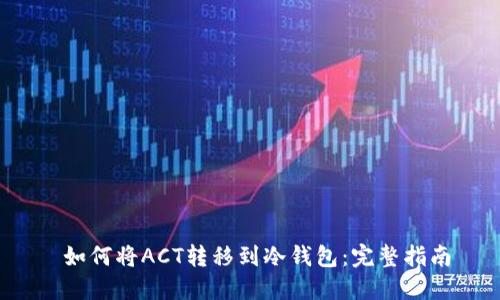  如何将ACT转移到冷钱包：完整指南