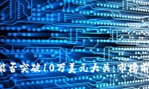 比特币(BTC)能否突破10万美元大关：市场前景与投资分析