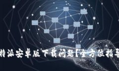 如何解决比特派安卓版下载问题？全方位指导与