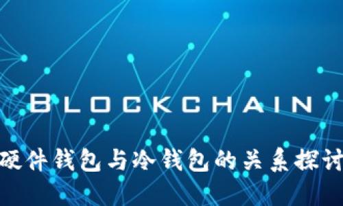 硬件钱包与冷钱包的关系探讨