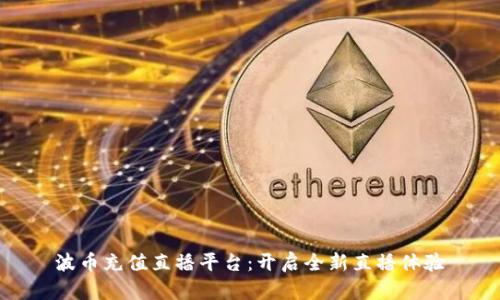 波币充值直播平台：开启全新直播体验