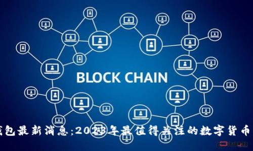 比特派钱包最新消息：2023年最值得关注的数字货币钱包动态