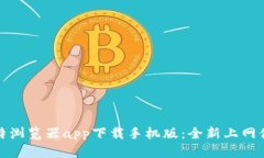 比特浏览器app下载手机版：全新上网体验