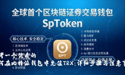 思考一个优质的
如何在比特派钱包中充值TRX：详细步骤与注意事项