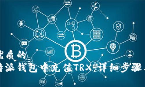 思考一个优质的
如何在比特派钱包中充值TRX：详细步骤与注意事项