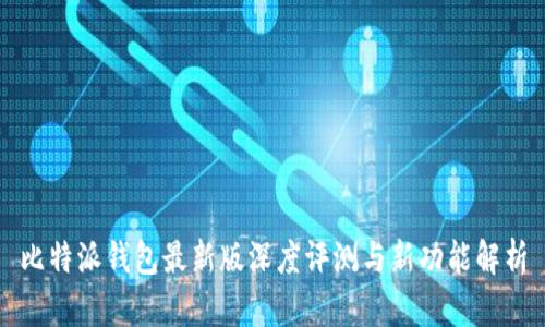 比特派钱包最新版深度评测与新功能解析