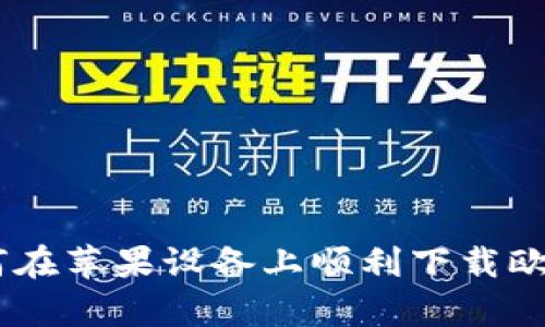 : 如何在苹果设备上顺利下载欧意App