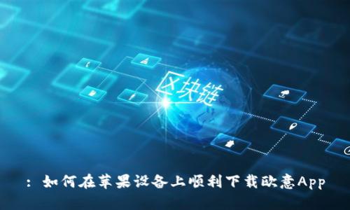 : 如何在苹果设备上顺利下载欧意App