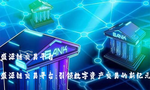 盛源链交易平台

盛源链交易平台：引领数字资产交易的新纪元
