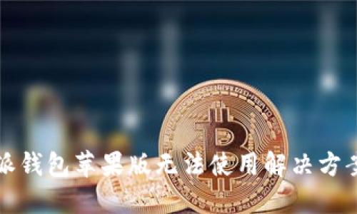 比特派钱包苹果版无法使用解决方案详解