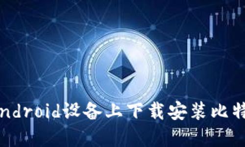 如何在Android设备上下载安装比特派官网？
