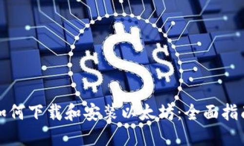 如何下载和安装以太坊：全面指南