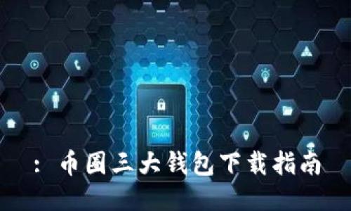 : 币圈三大钱包下载指南