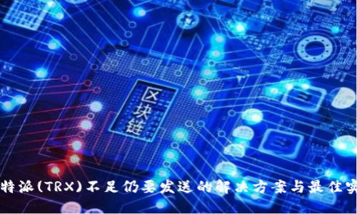 比特派(TRX)不足仍要发送的解决方案与最佳实践