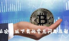  比特派安卓版下载的常见问题及解决方案