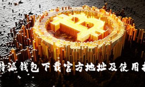 比特派钱包下载官方地址及使用指南