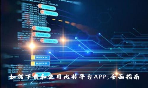 如何下载和使用比特平台APP：全面指南