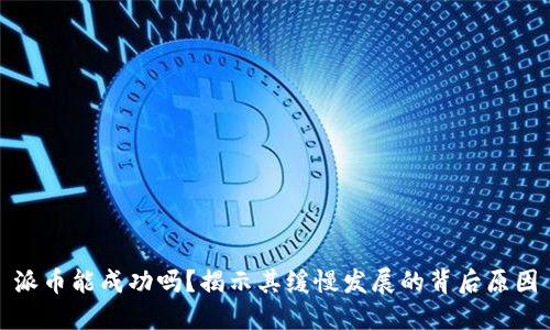 派币能成功吗？揭示其缓慢发展的背后原因