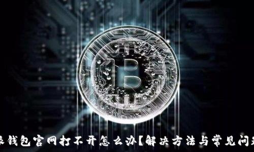   
比特派钱包官网打不开怎么办？解决方法与常见问题解答