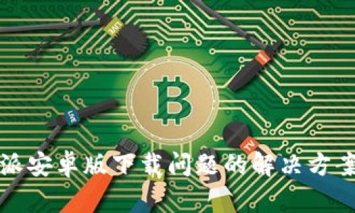 比特派安卓版下载问题的解决方案探讨