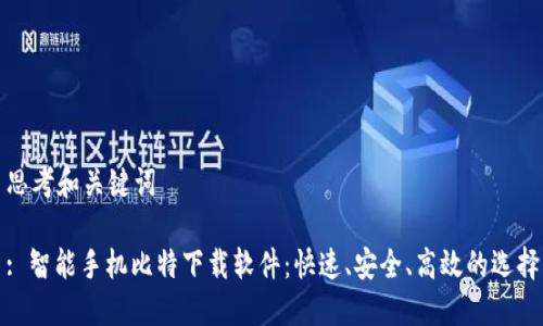 思考和关键词

: 智能手机比特下载软件：快速、安全、高效的选择