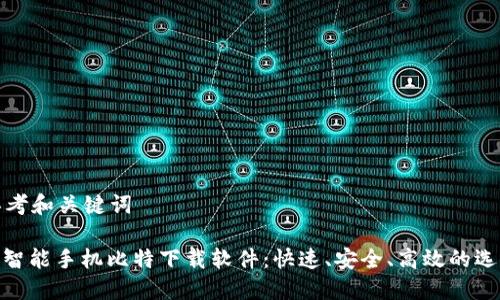 思考和关键词

: 智能手机比特下载软件：快速、安全、高效的选择
