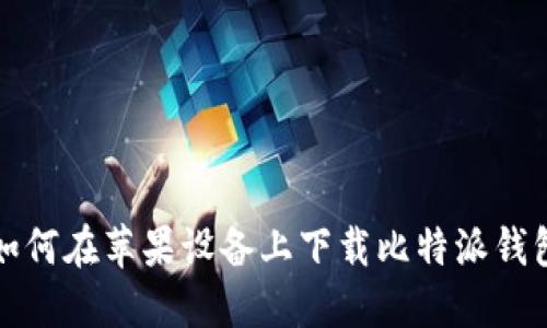 如何在苹果设备上下载比特派钱包