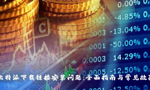 解决比特派下载链接安装问题：全面指南与常见故障分析