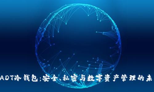 UADT冷钱包：安全、私密与数字资产管理的未来
