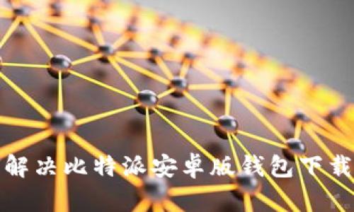 如何解决比特派安卓版钱包下载问题
