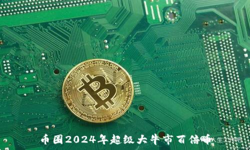   
币圈2024年超级大牛市百倍币