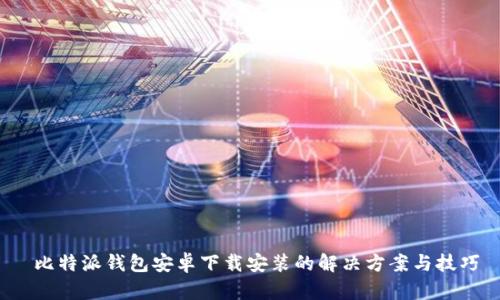  比特派钱包安卓下载安装的解决方案与技巧