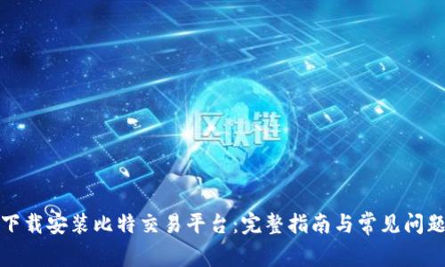 如何下载安装比特交易平台：完整指南与常见问题解答