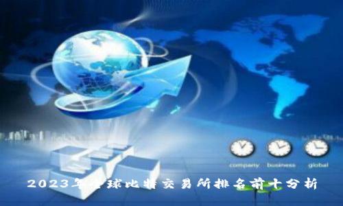 2023年全球比特交易所排名前十分析