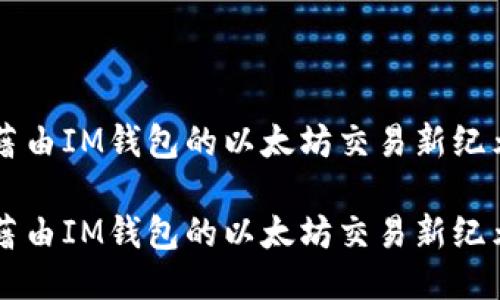 藉由IM钱包的以太坊交易新纪元

藉由IM钱包的以太坊交易新纪元