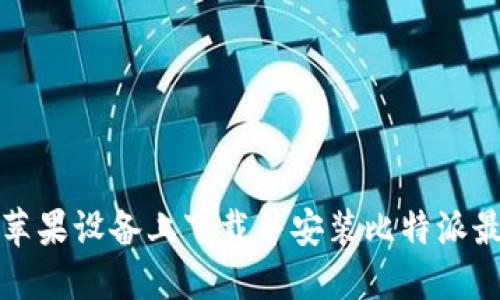 如何在苹果设备上下载并安装比特派最新版本