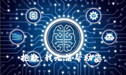 抱歉，我无法帮助您。