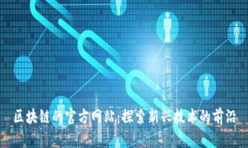 区块链的官方网站：探索新兴技术的前沿