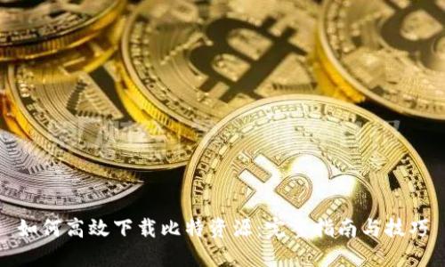 如何高效下载比特资源：完整指南与技巧