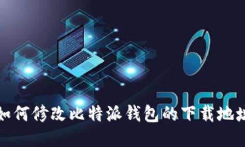 如何修改比特派钱包的下载地址