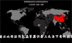 解决比特派钱包在苹果设备上无法下载的问题