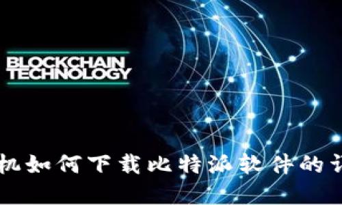 苹果手机如何下载比特派软件的详细指南