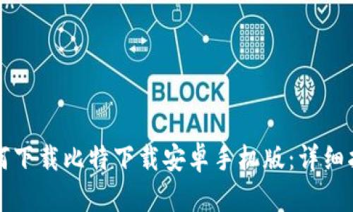 如何下载比特下载安卓手机版：详细指南