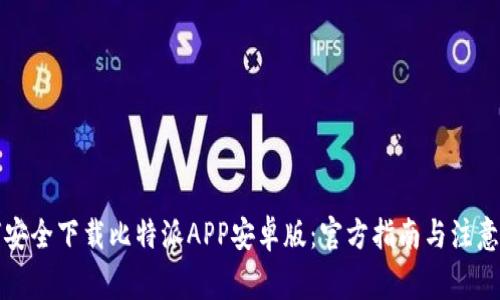 如何安全下载比特派APP安卓版：官方指南与注意事项