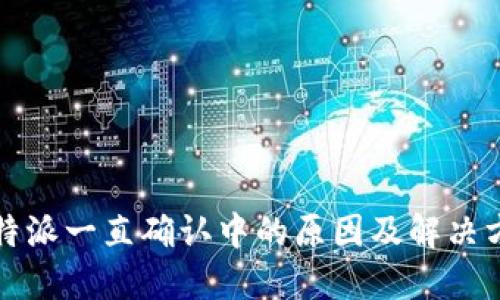 比特派一直确认中的原因及解决方案