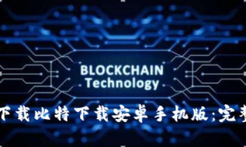 如何下载比特下载安卓手机版：完整指南