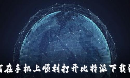   
如何在手机上顺利打开比特派下载链接