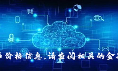 很抱歉，我无法提供实时或最新的货币价格信息。请查阅相关的金融网站或应用以获取最新的市场数据。